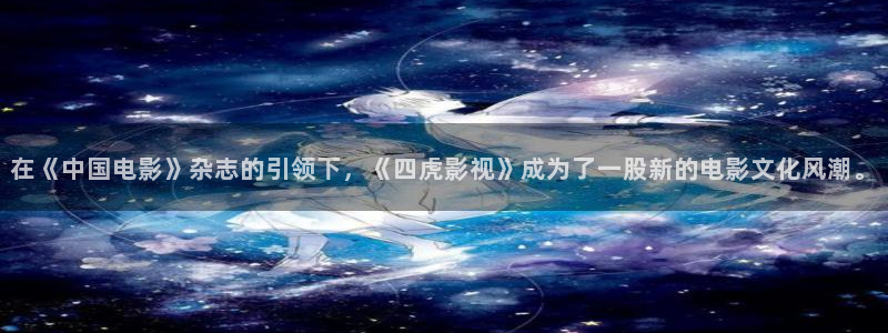 紅葉影城影訊：在《中國電影》雜志的引領下，《四虎影視》成為了一股新的電影文化風潮。